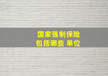 国家强制保险包括哪些 单位